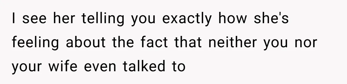 I see her telling you exactly how she's feeling about the fact that neither you nor your wife even talked to
