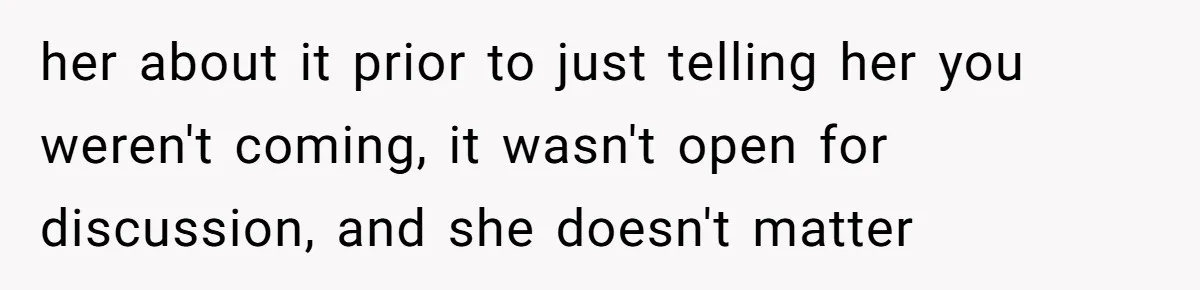 her about it prior to just telling her you weren't coming, it wasn't open for discussion, and she doesn't matter