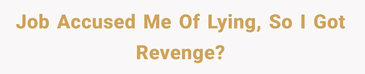 Job accused me of lying, so i got revenge?