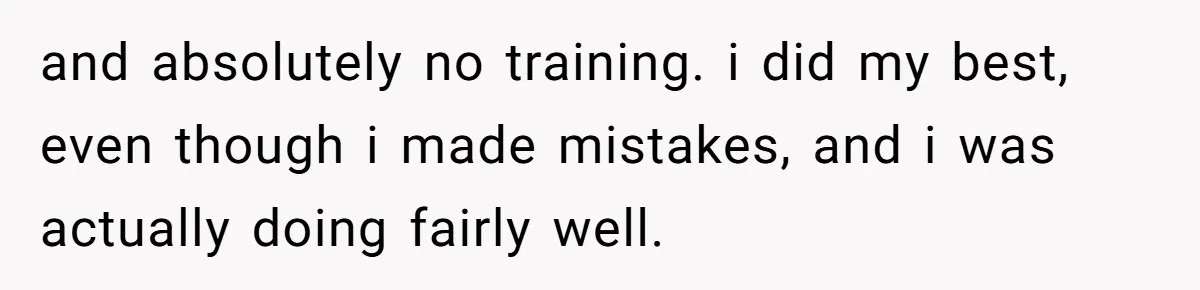 and absolutely no training. i did my best, even though i made mistakes, and i was actually doing fairly well.