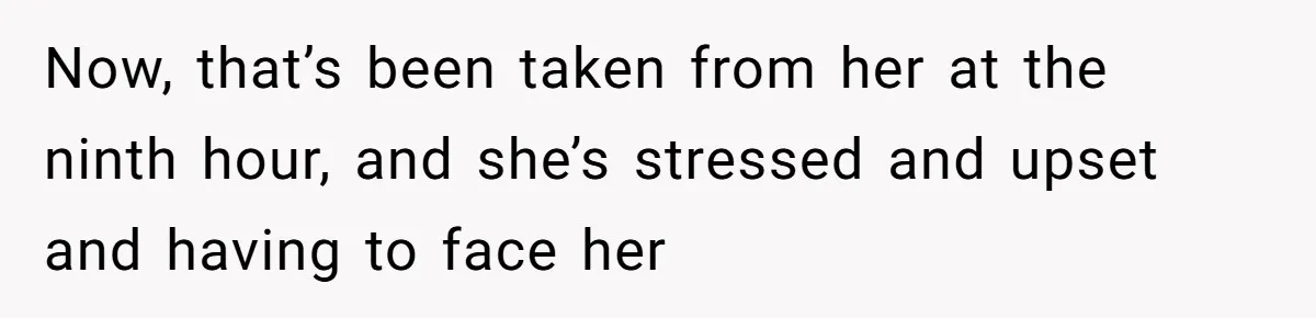 Now, that’s been taken from her at the ninth hour, and she’s stressed and upset and having to face her