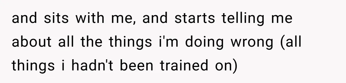 and sits with me, and starts telling me about all the things i'm doing wrong (all things i hadn't been trained on)