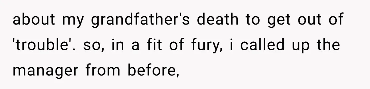 about my grandfather's death to get out of 'trouble'. so, in a fit of fury, i called up the manager from before,