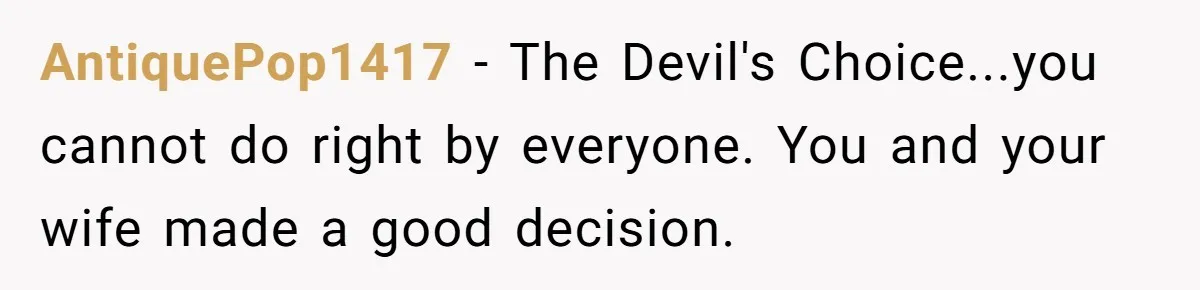 AntiquePop1417 − The Devil's Choice...you cannot do right by everyone. You and your wife made a good decision.