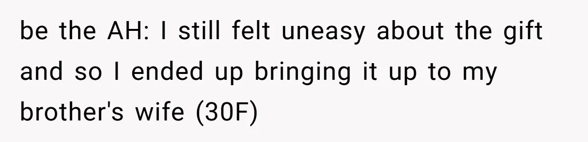 be the AH: I still felt uneasy about the gift and so I ended up bringing it up to my brother's wife (30F)