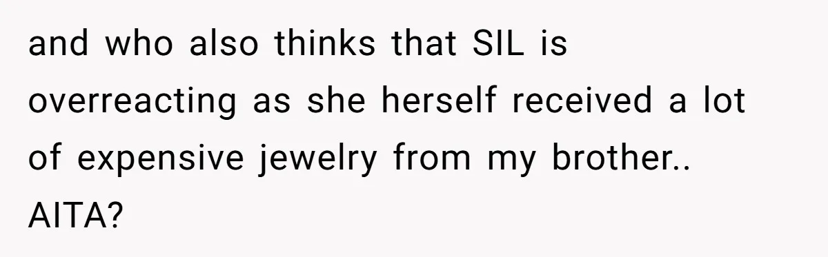 and who also thinks that SIL is overreacting as she herself received a lot of expensive jewelry from my brother.. AITA?
