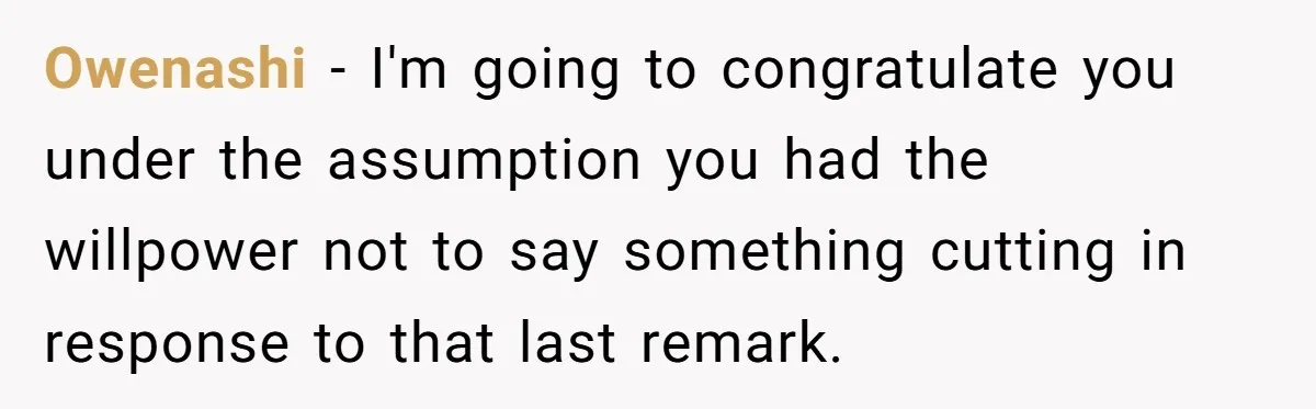 Owenashi − I'm going to congratulate you under the assumption you had the willpower not to say something cutting in response to that last remark.