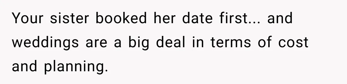 Your sister booked her date first... and weddings are a big deal in terms of cost and planning.