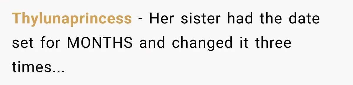 Thylunaprincess − Her sister had the date set for MONTHS and changed it three times...