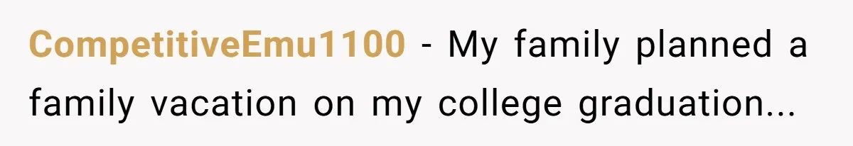 CompetitiveEmu1100 − My family planned a family vacation on my college graduation...