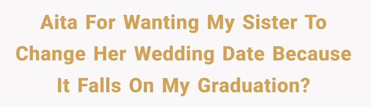 AITA for wanting my sister to change her wedding date because it falls on my graduation?