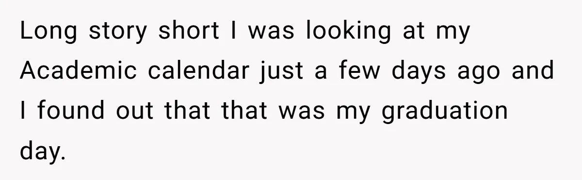 Long story short I was looking at my Academic calendar just a few days ago and I found out that that was my graduation day.