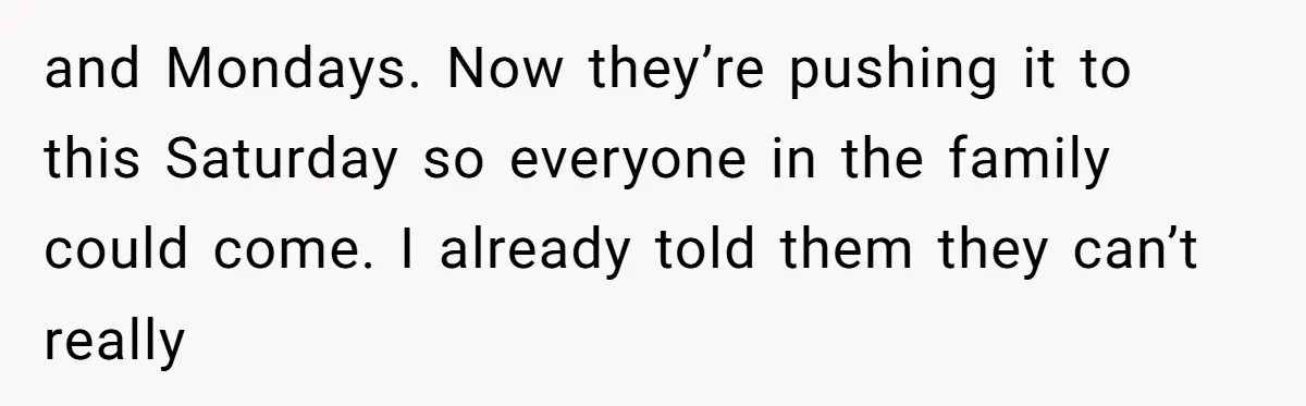and Mondays. Now they’re pushing it to this Saturday so everyone in the family could come. I already told them they can’t really