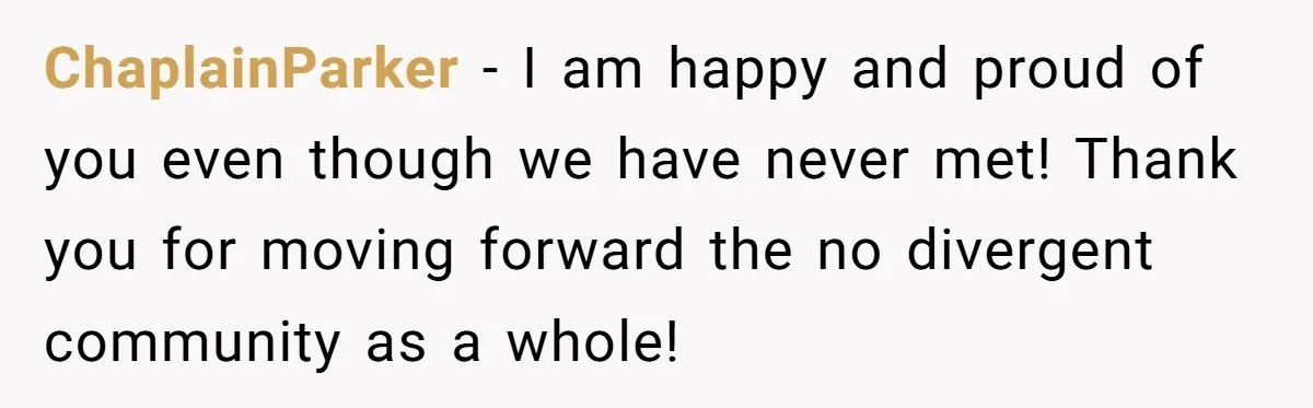 ChaplainParker − I am happy and proud of you even though we have never met! Thank you for moving forward the no divergent community as a whole!