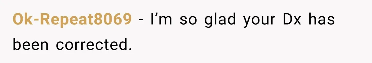 Ok-Repeat8069 − I’m so glad your Dx has been corrected.