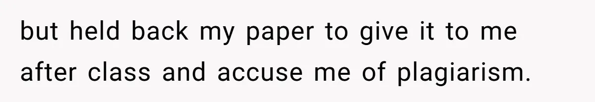 but held back my paper to give it to me after class and accuse me of plagiarism.