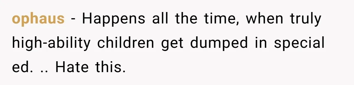 ophaus − Happens all the time, when truly high-ability children get dumped in special ed. .. Hate this.