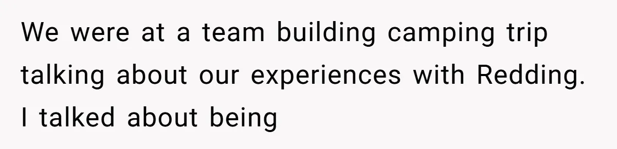 We were at a team building camping trip talking about our experiences with Redding. I talked about being