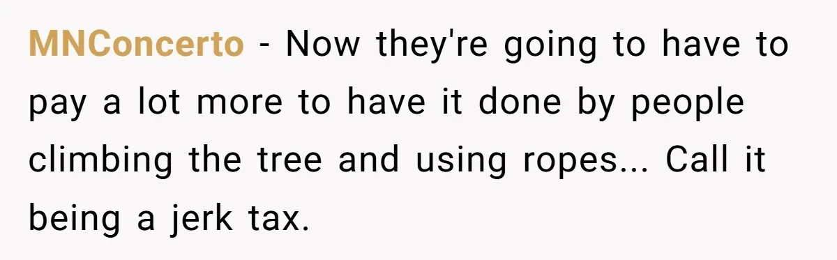 MNConcerto − Now they're going to have to pay a lot more to have it done by people climbing the tree and using ropes... Call it being a jerk tax.