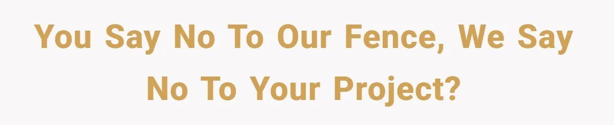 You say no to our fence, we say no to your project?