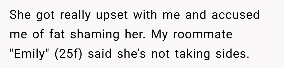She got really upset with me and accused me of fat shaming her. My roommate "Emily" (25f) said she's not taking sides.