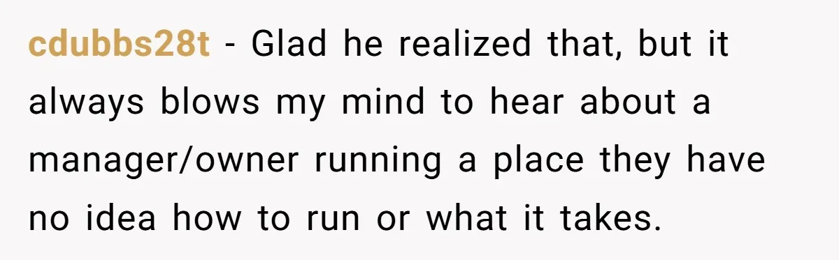 cdubbs28t − Glad he realized that, but it always blows my mind to hear about a manager/owner running a place they have no idea how to run or what it...