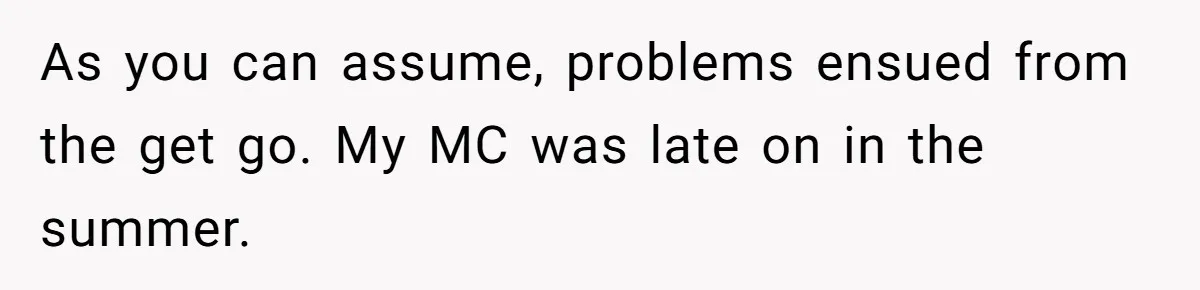 As you can assume, problems ensued from the get go. My MC was late on in the summer.