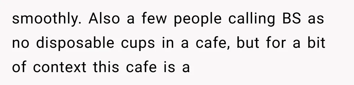 smoothly. Also a few people calling BS as no disposable cups in a cafe, but for a bit of context this cafe is a