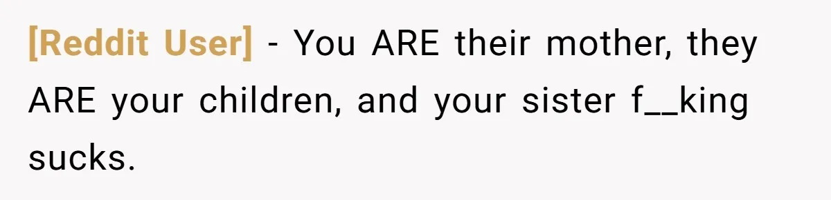 [Reddit User] − You ARE their mother, they ARE your children, and your sister f__king sucks.