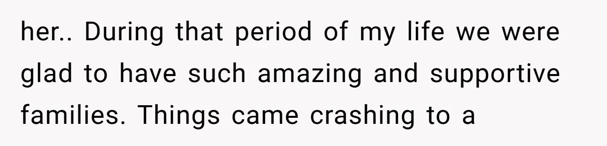 her.. During that period of my life we were glad to have such amazing and supportive families. Things came crashing to a