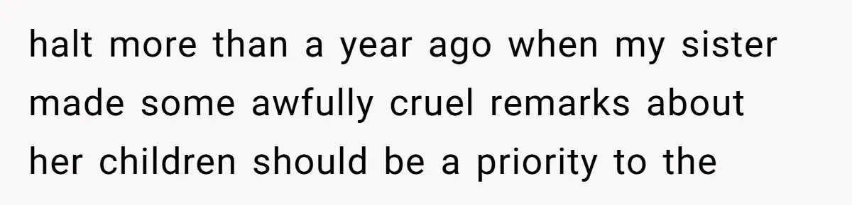 halt more than a year ago when my sister made some awfully cruel remarks about her children should be a priority to the