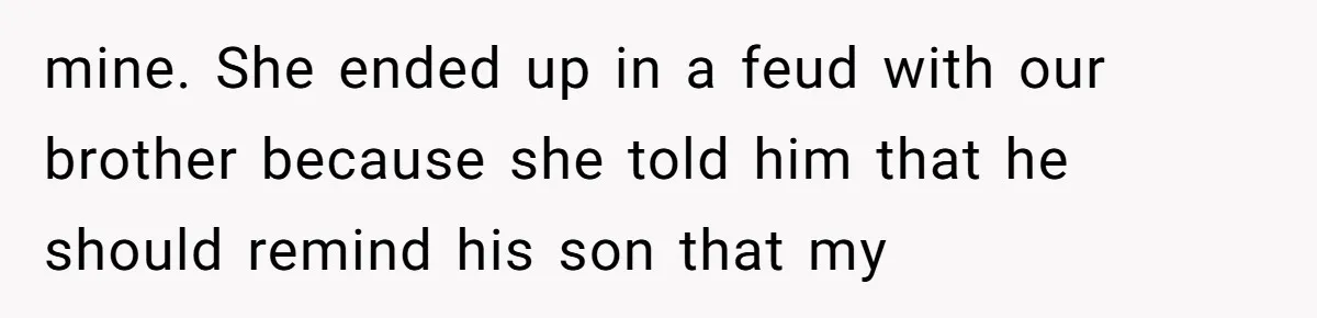 mine. She ended up in a feud with our brother because she told him that he should remind his son that my