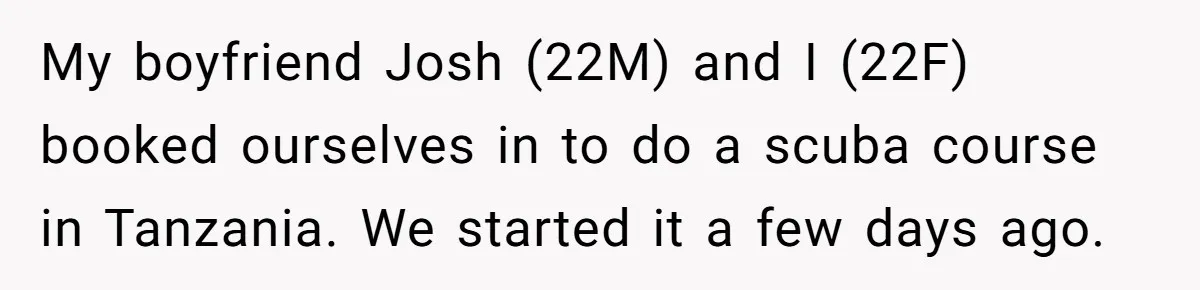 My boyfriend Josh (22M) and I (22F) booked ourselves in to do a scuba course in Tanzania. We started it a few days ago.