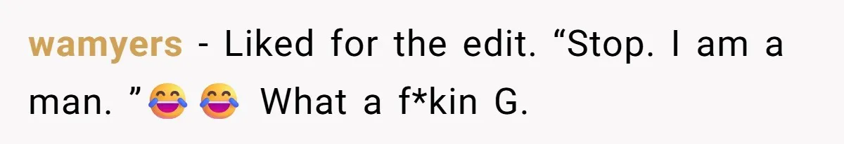 wamyers − Liked for the edit. “Stop. I am a man. ”😂😂 What a f*kin G.