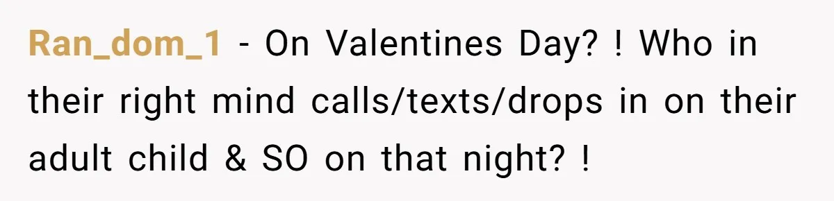Ran_dom_1 − On Valentines Day? ! Who in their right mind calls/texts/drops in on their adult child & SO on that night? !