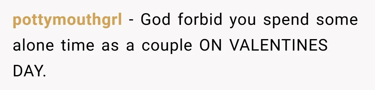 pottymouthgrl − God forbid you spend some alone time as a couple ON VALENTINES DAY.