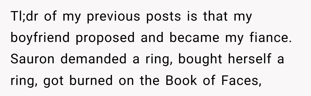 Tl;dr of my previous posts is that my boyfriend proposed and became my fiance. Sauron demanded a ring, bought herself a ring, got burned on the Book of Faces,