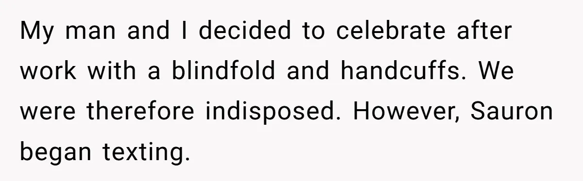 My man and I decided to celebrate after work with a blindfold and handcuffs. We were therefore indisposed. However, Sauron began texting.