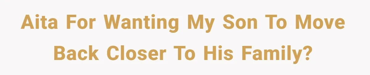 AITA for wanting my son to move back closer to his family?