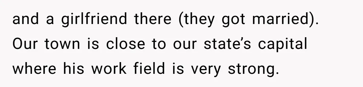 and a girlfriend there (they got married). Our town is close to our state’s capital where his work field is very strong.
