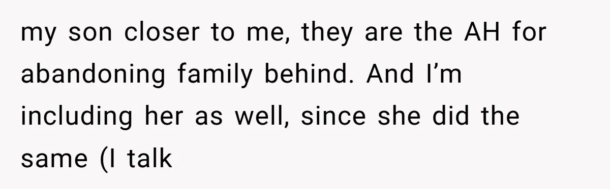 my son closer to me, they are the AH for abandoning family behind. And I’m including her as well, since she did the same (I talk