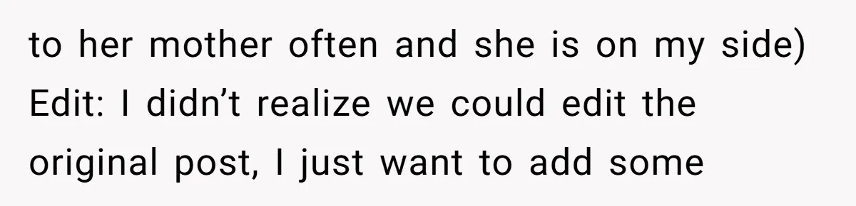 to her mother often and she is on my side) Edit: I didn’t realize we could edit the original post, I just want to add some