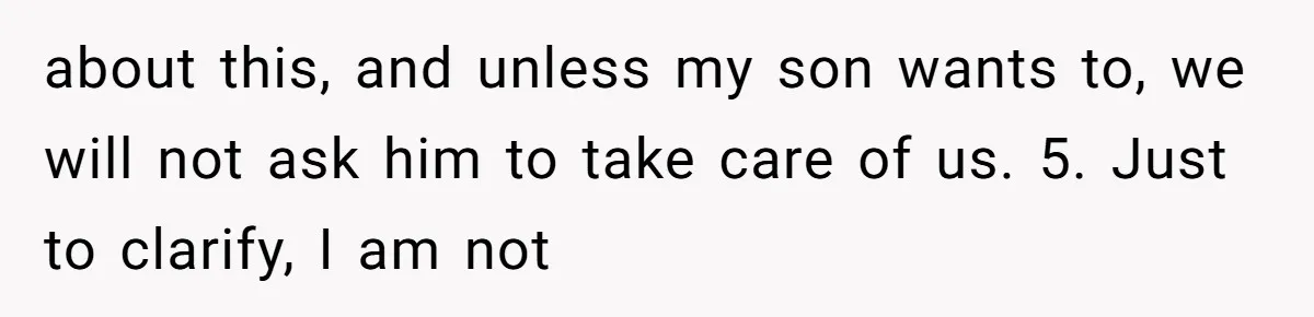 about this, and unless my son wants to, we will not ask him to take care of us. 5. Just to clarify, I am not