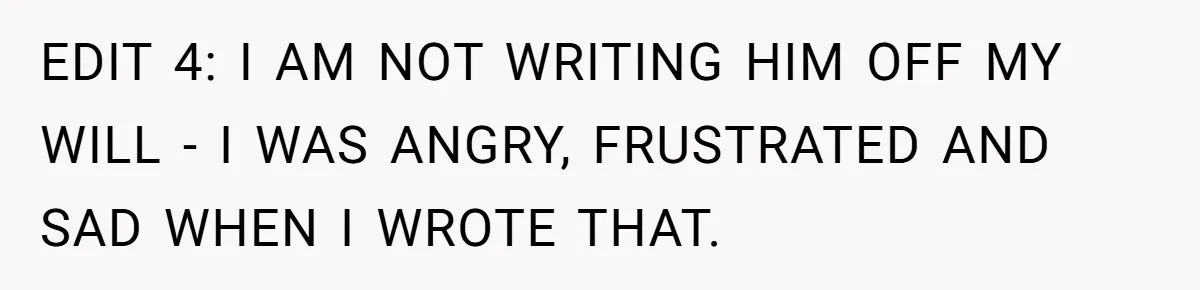 EDIT 4: I AM NOT WRITING HIM OFF MY WILL - I WAS ANGRY, FRUSTRATED AND SAD WHEN I WROTE THAT.