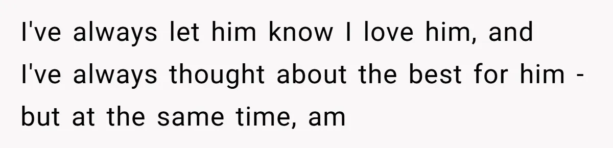 I've always let him know I love him, and I've always thought about the best for him - but at the same time, am