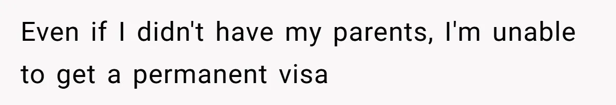 Even if I didn't have my parents, I'm unable to get a permanent visa
