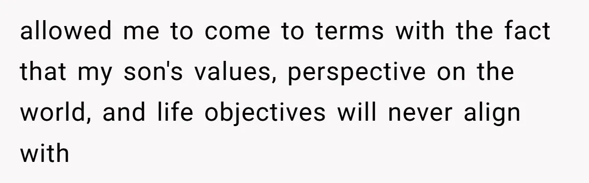 allowed me to come to terms with the fact that my son's values, perspective on the world, and life objectives will never align with