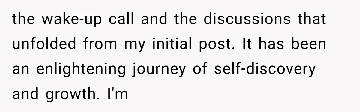 the wake-up call and the discussions that unfolded from my initial post. It has been an enlightening journey of self-discovery and growth. I'm