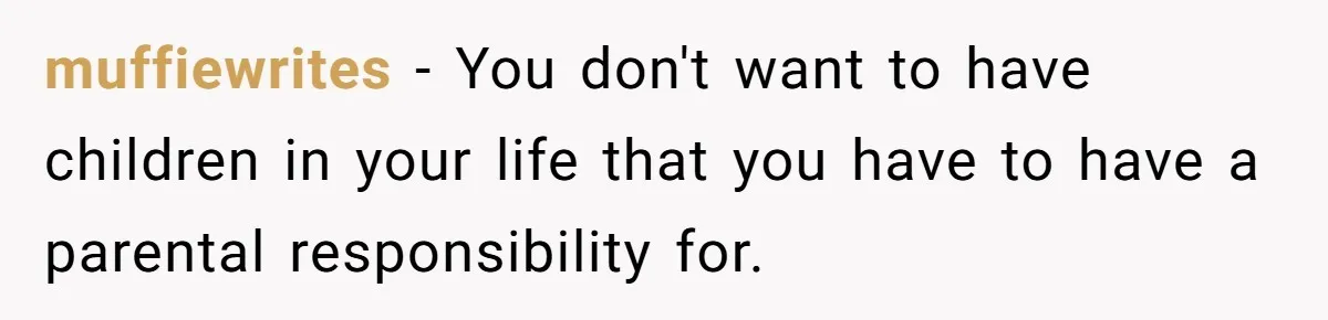 muffiewrites − You don't want to have children in your life that you have to have a parental responsibility for.