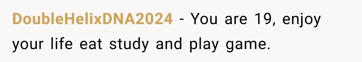 DoubleHelixDNA2024 − You are 19, enjoy your life eat study and play game.